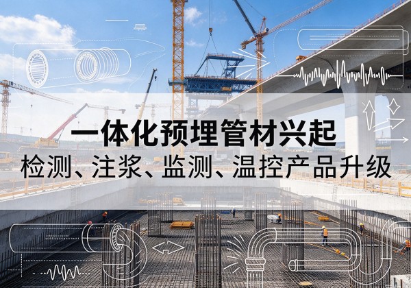 城口一体化管材产品兴起，声测注浆一体管、多功能预埋管应用增多